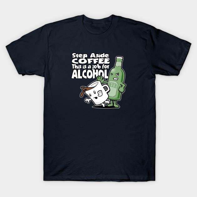 Step Aside Coffee, This Is a Job for Alcohol T-Shirt by robotface